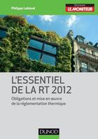 Couverture du livre « L'essentiel de la RT 2012 ; obligations et mise en oeuvre de la réglementation thermique » de Philippe Leblond aux éditions Dunod