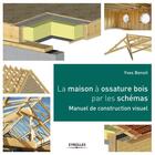 Couverture du livre « La maison à ossature bois par les schémas ; manuel de construction visuel » de Yves Benoit aux éditions Eyrolles