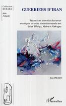 Couverture du livre « Guerriers d'iran - traductions annotees des textes avestiques du culte zoroastrien rendu aux dieux - » de Eric Pirart aux éditions Editions L'harmattan