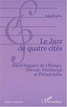 Couverture du livre « Le jazz de quatre cites - hard boppers de chicago, detroit, pittsburgh et philadelphie » de Roland Guillon aux éditions Editions L'harmattan