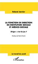 Couverture du livre « La fonction de direction en institution sociale et médico-sociale ; diriger : c'est du jeu ? » de Roland Janvier aux éditions Editions L'harmattan