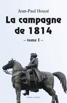 Couverture du livre « La campagne de 1814 Tome 1 » de Jean-Paul Houze aux éditions Amalthee