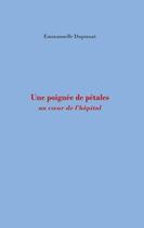 Couverture du livre « Une poignée de pétales : au coeur de l'hôpital » de Emmanuelle Dupinoat aux éditions Books On Demand