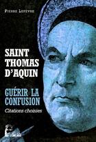 Couverture du livre « Saint Thomas d'Aquin : guérir la confusion ; citations choisies » de Pierre Lefevre aux éditions R.a. Image