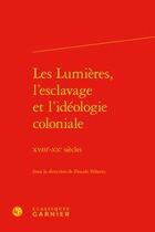 Couverture du livre « Les Lumières, l'esclavage et l'idéologie coloniale ; XVIIIe-XXe siècles » de Pascale Pellerin aux éditions Classiques Garnier