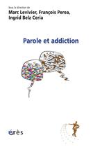 Couverture du livre « Parole et addiction » de Marc Levivier et Francois Perea et Ingrid Belz Ceria aux éditions Eres
