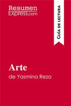 Couverture du livre « Arte de Yasmina Reza (Guia de lectura) : Resumen y analisis completo » de Resumenexpress aux éditions Resumenexpress