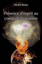 Couverture du livre « Presence d'esprit au coeur de la matiere - essai » de Gerard Bossy aux éditions Edilivre