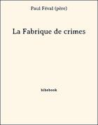 Couverture du livre « La fabrique de crimes » de Paul Feval aux éditions Bibebook