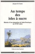 Couverture du livre « Au temps des isles à sucre ; histoire d'une plantation de Saint-Domingue au XVIIIe siècle » de Jacques De Cauna aux éditions Karthala