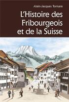 Couverture du livre « L'histoire des fribourgeois et de la Suisse » de Alain-Jacques Tornare aux éditions Cabedita