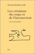 Couverture du livre « Les créations du corps et de l'inconscient ; yoga et psychanalyse » de Christiane Berthelet Lorelle aux éditions Liber