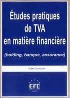 Couverture du livre « Études pratiques de TVA en matière financière ; holding, banque, assurance » de Odile Courjon aux éditions Efe