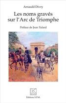 Couverture du livre « Les noms gravés sur l'Arc de Triomphe » de Arnauld Divry aux éditions Spm Lettrage