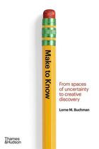 Couverture du livre « Make to know from spaces of uncertainty to creative discovery » de Lorne M. Buchman aux éditions Thames & Hudson