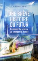 Couverture du livre « Une brève histoire du futur ; comment la science va changer le monde » de Michio Kaku aux éditions Flammarion