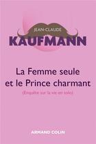 Couverture du livre « La femme seule et le prince charmant ; enquête sur la vie en solo (3 édition) » de Jean-Claude Kaufmann aux éditions Armand Colin