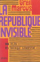Couverture du livre « La république invisible ; Bob Dylan et l'Amérique clandestine » de Greil Marcus aux éditions Denoel