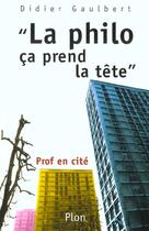 Couverture du livre « La Philo Ca Prend La Tete . Prof En Cite » de Didier Gaulbert aux éditions Plon