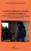 Couverture du livre « La junte birmane contre l'ennemi intérieur ; le régime militaire ; l'écrasement des minorités ethniques et le desarroi des réfugiés Rohingya » de Pascal Arcaro et Lois Desaine aux éditions Editions L'harmattan