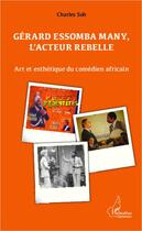 Couverture du livre « Gérard Essomba Many, l'acteur rebelle » de Soh Tatcha Charles aux éditions Editions L'harmattan