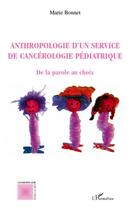Couverture du livre « Anthropologie d'un service de cancérologie pédiatrique ; de la parole au choix » de Marie Bonnet aux éditions L'harmattan