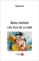 Couverture du livre « Ainsi partent les fils de la mer » de Frederic Ble aux éditions Editions Du Net