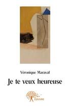 Couverture du livre « Je te veux heureuse » de Veronique Maraval aux éditions Edilivre