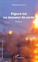 Couverture du livre « Figure-toi un danseur de corde » de Patricia Apicella aux éditions L'harmattan