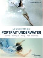 Couverture du livre « Les secrets du portrait Underwater ; matériel, techniques, posing, post-traitement » de Alison Bounce aux éditions Eyrolles