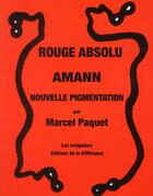 Couverture du livre « Rouge absolu ; Amann ; nouvelle pigmentation » de Marcel Paquet aux éditions La Difference