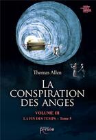 Couverture du livre « La conspiration des anges Tome 3 ; la fin des temps Tome 5 » de Thomas Allen aux éditions Persee