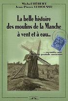 Couverture du livre « La belle histoire des moulins de la Manche à vent et à eau... raconté par la carte postale ancienne » de Michel Hebert et Jean-Pierre Lehoussu aux éditions Charles Corlet