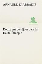 Couverture du livre « Douze ans de sejour dans la haute-ethiopie » de Abbadie Arnauld D aux éditions Tredition