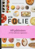 Couverture du livre « À la folie ; 60 pâtissiers et leurs gâteaux signatures » de Raphaele Marchal aux éditions Tana