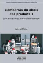 Couverture du livre « L'embarras du choix des produits t.1 ; comment consommer différemment » de Michel Millot aux éditions Iste
