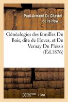 Couverture du livre « Généalogies des familles Du Bois, dite de Hoves, et Du Vernay Du Plessis, (Éd.1876) » de Du Chastel De La How aux éditions Hachette Bnf