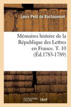 Couverture du livre « Memoires histoire de la republique des lettres en france. t. 10 (ed.1783-1789) » de Bachaumont L P D. aux éditions Hachette Bnf