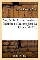 Couverture du livre « Vie, ecrits et correspondance litteraire de laurent-josse le clerc » de Le Clerc L J. aux éditions Hachette Bnf