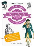 Couverture du livre « Les 600 mots les plus truculents de la langue française » de Daniel Lacotte aux éditions Larousse