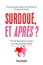 Couverture du livre « Surdoué, et après ? vivre heureux avec un haut potentiel » de Gabriel Wahl et Pauline De Saboulin Bollena aux éditions Dunod