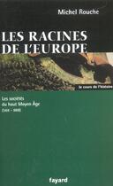 Couverture du livre « Les racines de l'Europe ; les sociétés du haut moyen âge (568-888) » de Michel Rouche aux éditions Fayard