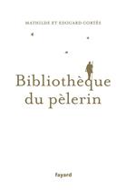 Couverture du livre « Bibliothèque du pèlerin » de Edouard Cortes et Mathilde Cortes aux éditions Fayard