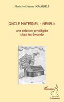 Couverture du livre « Oncle maternel - neveu : une relation privilégiée chez les Ewondo » de Marie-Jose Simone Onambele aux éditions Editions L'harmattan