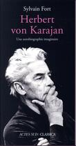Couverture du livre « Herbert von Karajan ; une autobiographie imaginaire » de Sylvain Fort aux éditions Actes Sud