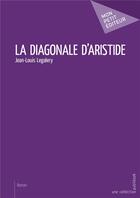 Couverture du livre « La diagonale d'Aristide » de Legalery Jean-Louis aux éditions Publibook