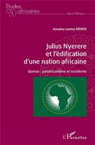 Couverture du livre « Julius Nyerere et l'édification d'une nation africaine : ujamaa : panafricanisme et socialisme » de Amadou Lamine Ndiaye aux éditions L'harmattan