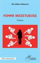 Couverture du livre « Femme incestueuse : théâtre » de Eric Gilbert Nkoulou aux éditions L'harmattan