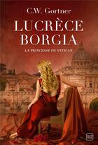 Couverture du livre « Lucrèce Borgia : la princesse du Vatican » de C. W. Gortner aux éditions Hauteville