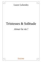 Couverture du livre « Tristesses & solitude - aimer la vie ! » de Lalandes Laure aux éditions Edilivre